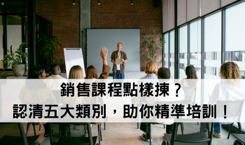 【企業培訓攻略】銷售課程點樣揀？認清五大類別，助你精準培訓！